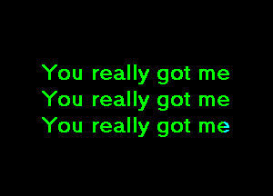 You really got me

You really got me
You really got me