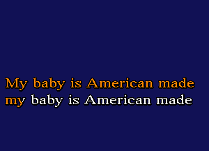 My baby is American made
my baby is American made