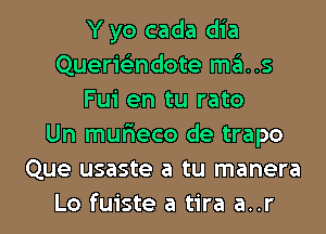 Y yo cada dia
Querie'zndote mas
Fui en tu rato
Un murieco de trapo
Que usaste a tu manera
Lo fuiste a tira a..r