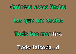 Cuantas cosas lindas

Las que me decias

Todo fue mentira

Todo falseda..d