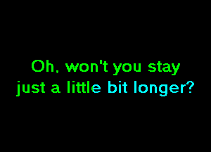 Oh, won't you stay

just a little bit longer?