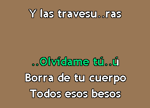 Y las travesu. .ras

..0lvidame tu..L'I
Borra de tu cuerpo
Todos esos besos