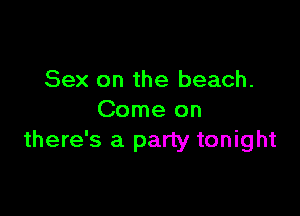 Sex on the beach.

Come on
there's a party tonight