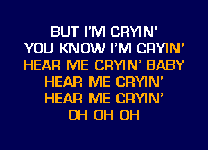 BUT I'M CRYIN'
YOU KNOW I'M CRYIN'
HEAR ME CRYIN' BABY

HEAR ME CRYIN'
HEAR ME CRYIN'
OH OH OH