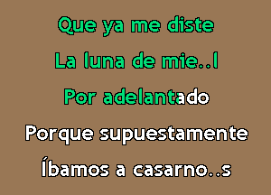 Que ya me diste
La luna de mie..l

Por adelantado

Porque supuestamente

ibamos a casarno. .s l