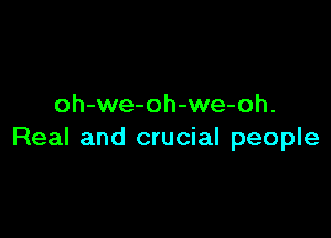 oh-we-oh-we-oh.

Real and crucial people