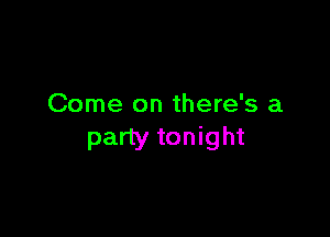 Come on there's a

party tonight