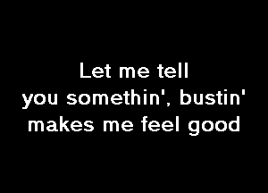 Let me tell

you somethin', bustin'
makes me feel good