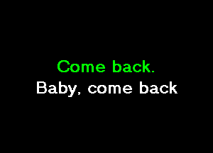 Come back.

Baby, come back