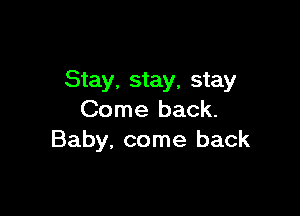 Stay, stay, stay

Come back.
Baby, come back