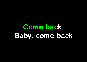 Come back.

Baby, come back