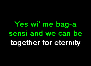 Yes wi' me bag-a

sensi and we can be
together for eternity