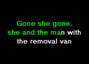 Gone she gone,

she and the man with
the removal van