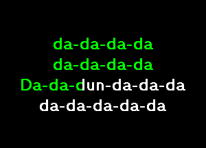 da-da-da-da
da-da-da-da

Da-da-dun-da-da-da
da-da-da-da-da