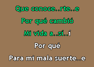 Que conoce..rte..e

Por quc camb1'6

Mi Vida a..si..i
Por qu

Para mi mala suerte..e