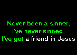 Never been a sinner,

I've never sinned.
I've got a friend in Jesus