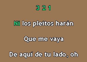 321

Ni los pleitos harzEm

Que me vaya

De aqui de tu lado, oh