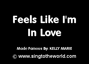 Feells Like ll'm

m Love

Made Famous Byz KELLY MARIE

(Q www.singtotheworld.com