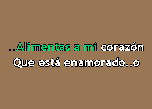 ..Alimentas a mi corazdn

Que esta enamorado. .o