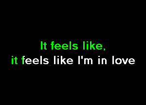 It feels like,

it feels like I'm in love