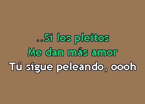 ..Si los pleitos

Me dan mas amor
TL'I sigue peleando, oooh