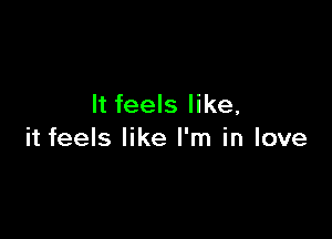 It feels like,

it feels like I'm in love