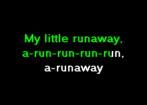 My little runaway,

a-run-run-run-run,
a-runaway