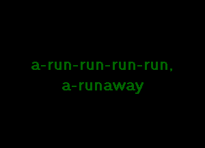a-run-run-run-run,

a- ru n away