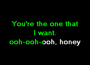 You're the one that

I want.
ooh-ooh-ooh, honey