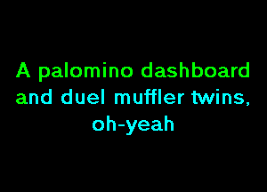 A palomino dashboard

and duel muffler twins,
oh-yeah