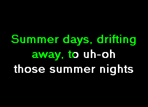 Summer days, drifting

away, to uh-oh
those summer nights