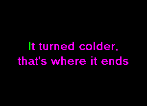 It turned colder,

that's where it ends