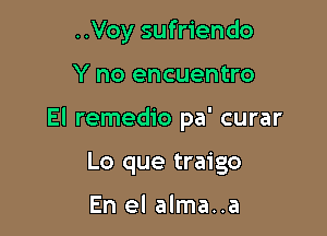 ..Voy sufriendo

Y no encuentro

El remedio pa' curar

Lo que traigo

En el alma..a