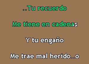 ..Tu recuerdo

Me tiene en cadenas

Y tu engafio

Me trae mal herido..o