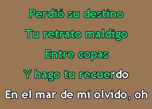 Perdib su destino
Tu retrato maldigo

Entre copas

Y hago tu recuerdo

En el mar de mi olvido, oh