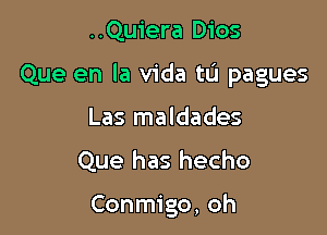 ..Quiera Dios
Que en la Vida tLi pagues
Las maldades

Que has hecho

Conmigo, oh