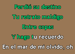 Perdib su destino
Tu retrato maldigo

Entre copas

Y hago tu recuerdo

En el mar de mi olvido, oh