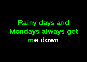 Rainy days and

Mondays always get
me down