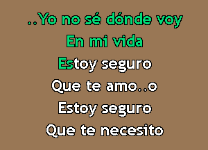 ..Yo no 593 dbnde voy
En mi Vida
Estoy seguro

Que te amo. .o
Estoy seguro
Que te necesito