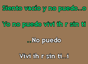 Siento vacio y no puedo..o

Yo no puedo V'iV'i ih r sin ti
..No puedo

Vivi ih r sin ti..i