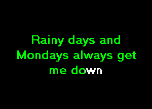 Rainy days and

Mondays always get
me down