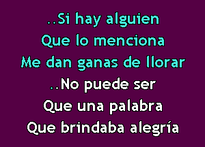 ..Si hay alguien
Que lo menciona
Me dan ganas de llorar

..No puede ser
Que una palabra
Que brindaba alegria