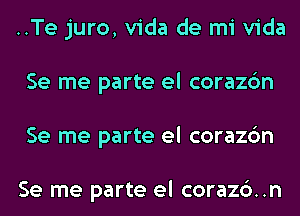 ..Te juro, Vida de mi Vida
Se me parte el corazc'm
Se me parte el corazc'm

Se me parte el corazc')..n