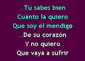 ..TL'1 sabes bien
Cuzimto la quiero
Que soy el mendigo

..De su corazbn
Y no quiero
Que vaya a sufrir