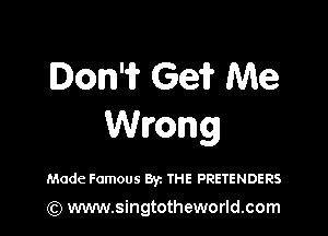Dom Geii' Me

Wrong

Made Famous Byz THE PRETENDERS

) www.singtotheworld.com