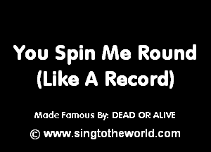 You Spin Me Round

(Like A Record)

Made Famous Byz DEAD OR ALIVE
(z) www.singtotheworld.com
