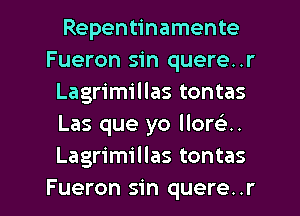 Repentinamente
Fueron sin quere..r
Lagrimillas tontas
Las que yo llor u
Lagrimillas tontas

Fueron sin quere. .r l