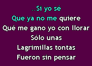 ..Si yo 593
Que ya no me quiere
Que) me gano yo con llorar

Sblo unas
Lagrimillas tontas
Fueron sin pensar