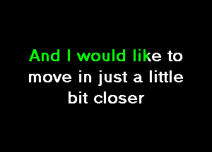 And I would like to

move in just a little
bit closer