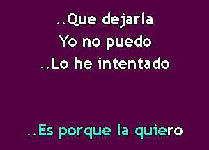 ..Que dejarla
Yo no puedo
..Lo he intentado

..Es porque la quiero